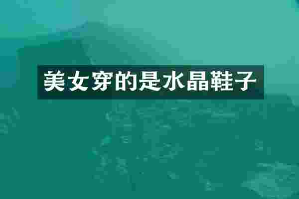 美女穿的是水晶鞋子