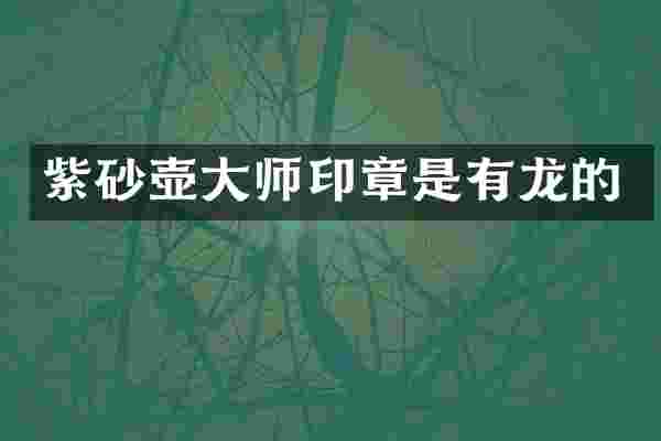紫砂壶大师印章是有龙的