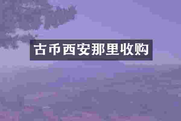 古币西安那里收购