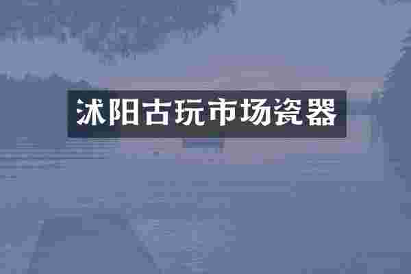 沭阳古玩市场瓷器