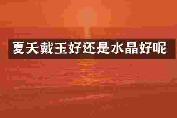 夏天戴玉好还是水晶好呢