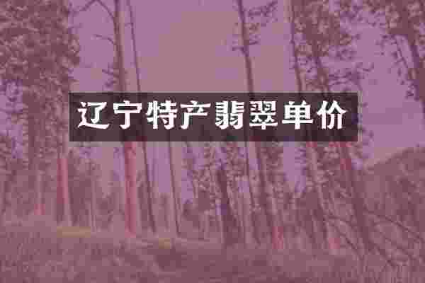 辽宁特产翡翠单价