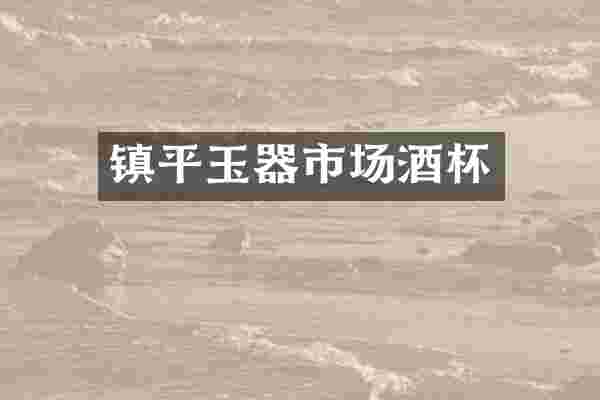 镇平玉器市场酒杯