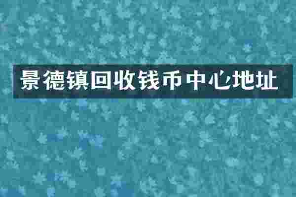 景德镇回收钱币中心地址
