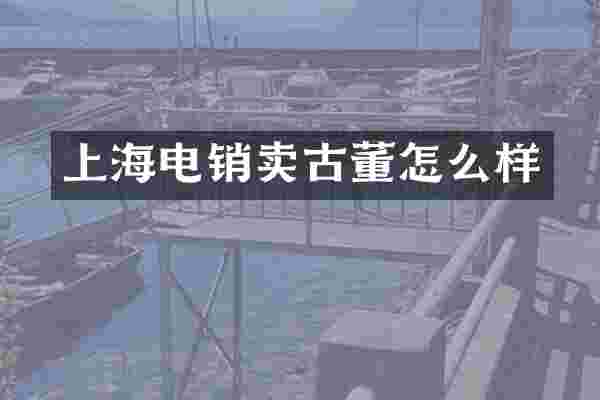 上海电销卖古董怎么样