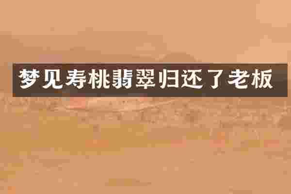 梦见寿桃翡翠归还了老板