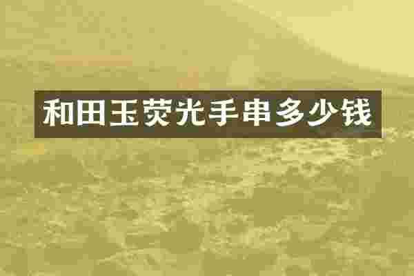 和田玉荧光手串多少钱