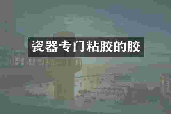 瓷器专门粘胶的胶