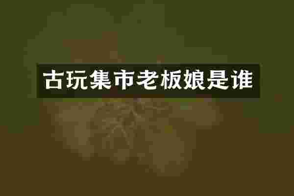 古玩集市老板娘是谁