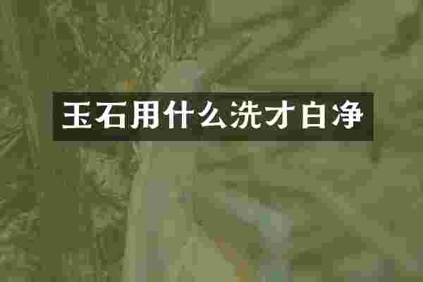 玉石用什么洗才白净