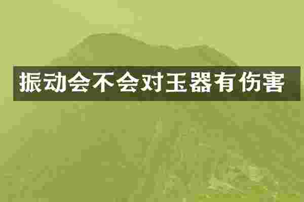 振动会不会对玉器有伤害
