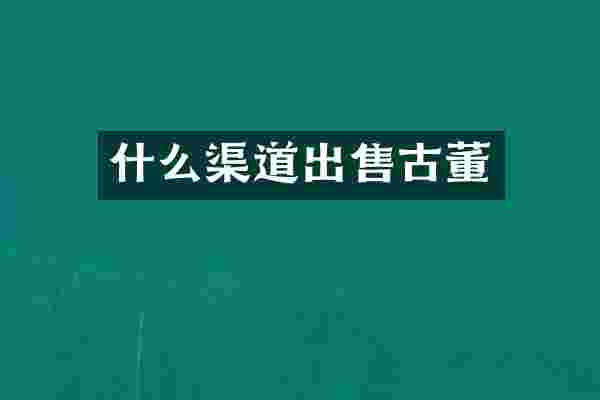 什么渠道出售古董