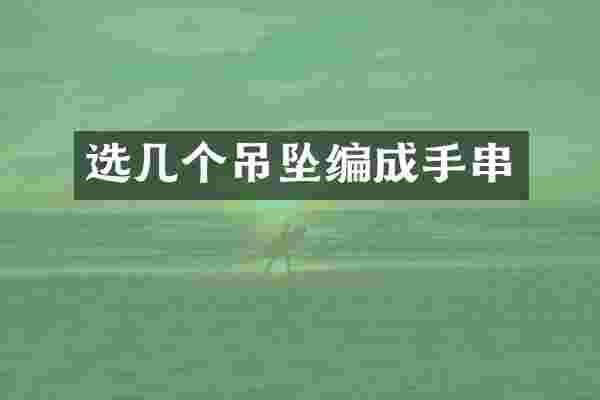 选几个吊坠编成手串