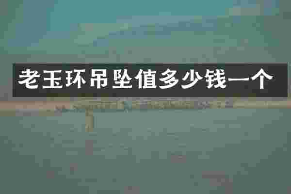 老玉环吊坠值多少钱一个