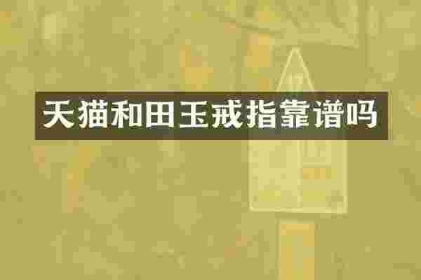 天猫和田玉戒指靠谱吗