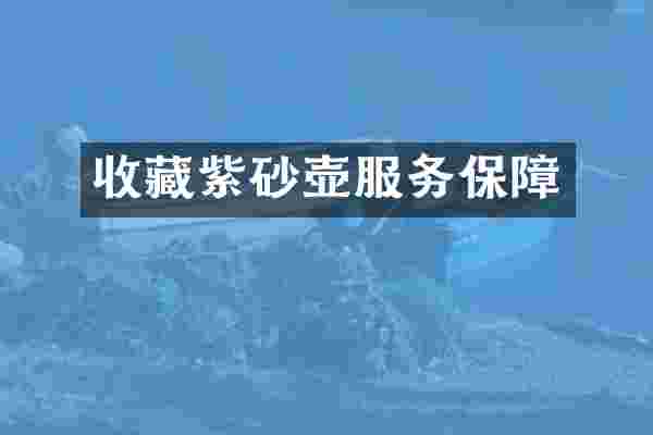 收藏紫砂壶服务保障