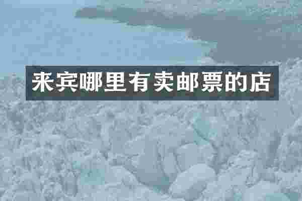 来宾哪里有卖邮票的店