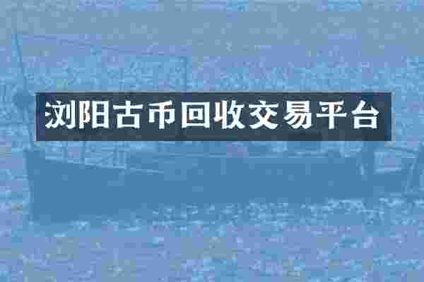 浏阳古币回收交易平台