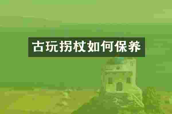 古玩拐杖如何保养