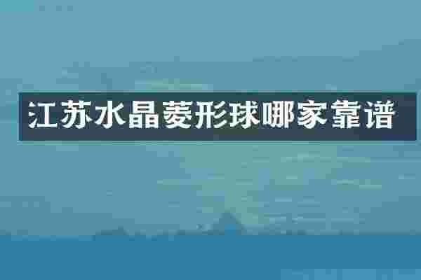 江苏水晶菱形球哪家靠谱