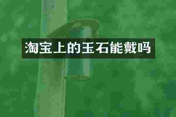 淘宝上的玉石能戴吗