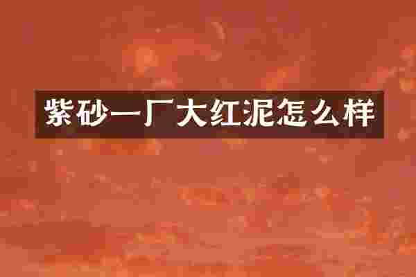 紫砂一厂大红泥怎么样