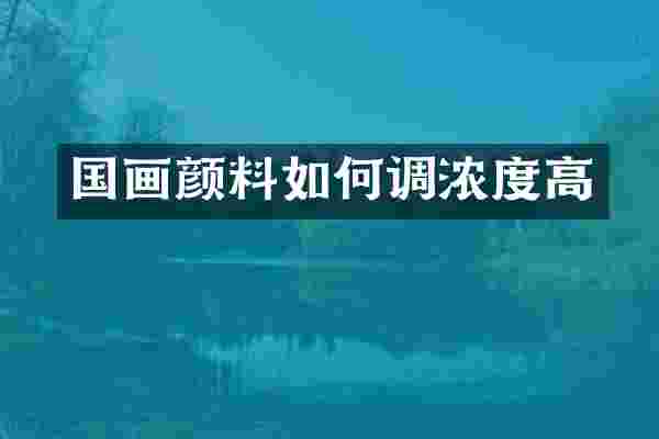 国画颜料如何调浓度高