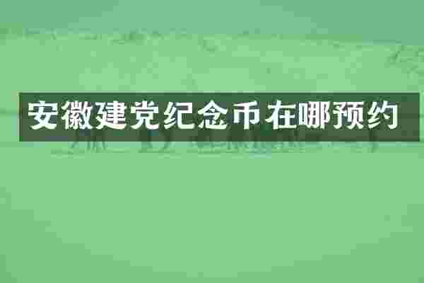 安徽建党纪念币在哪预约