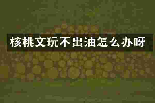 核桃文玩不出油怎么办呀