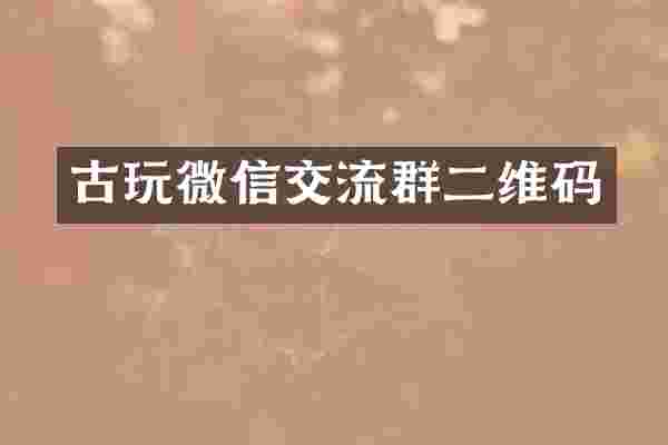 古玩微信交流群二维码