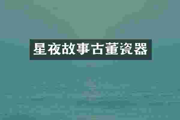 星夜故事古董瓷器