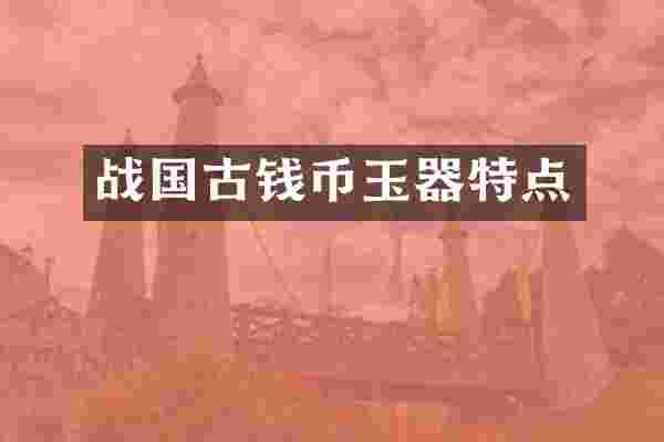 战国古钱币玉器特点