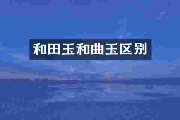 和田玉和曲玉区别