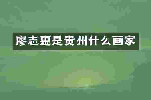 廖志惠是贵州什么画家