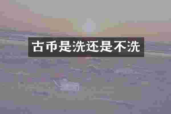 古币是洗还是不洗