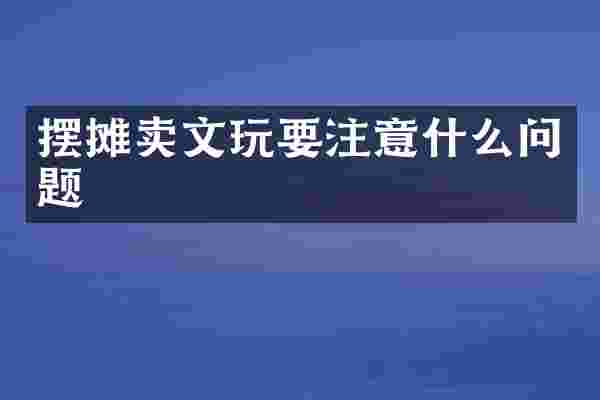 摆摊卖文玩要注意什么问题
