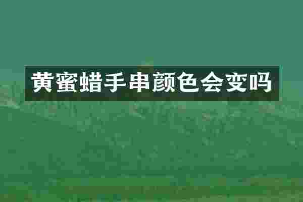 黄蜜蜡手串颜色会变吗