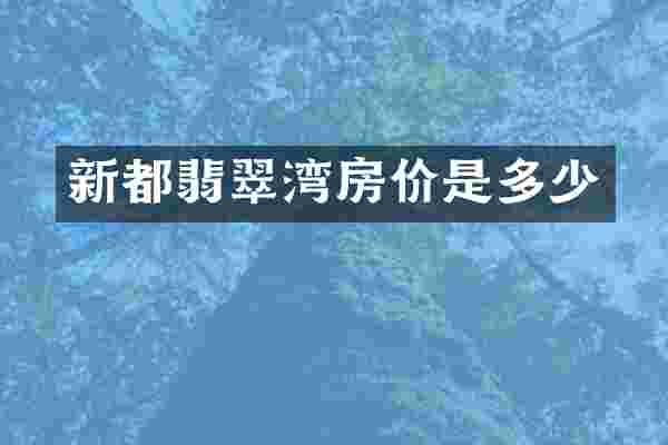 新都翡翠湾房价是多少