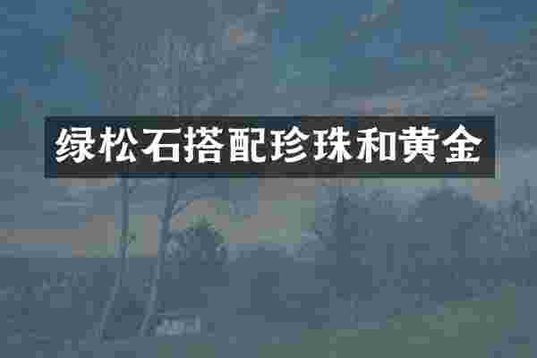 绿松石搭配珍珠和黄金