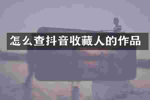 怎么查抖音收藏人的作品