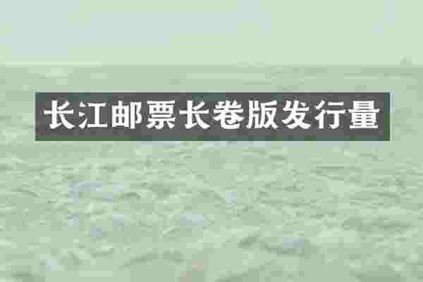 长江邮票长卷版发行量