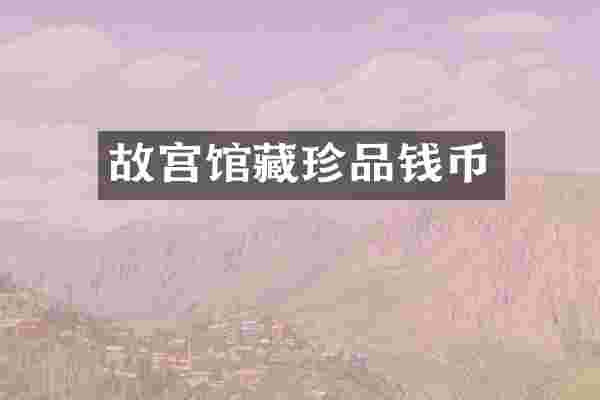 故宫馆藏珍品钱币