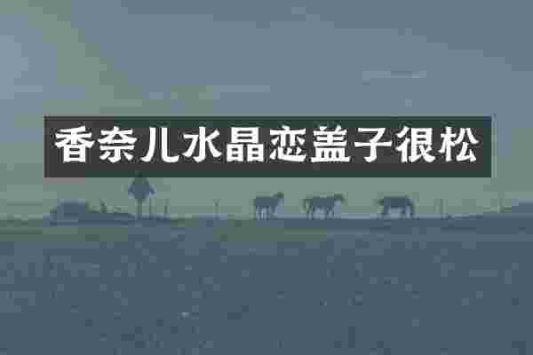 香奈儿水晶恋盖子很松