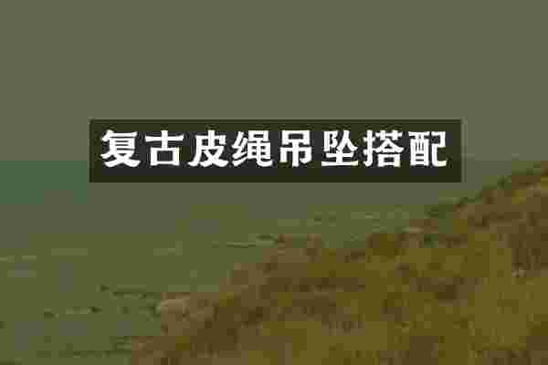 复古皮绳吊坠搭配