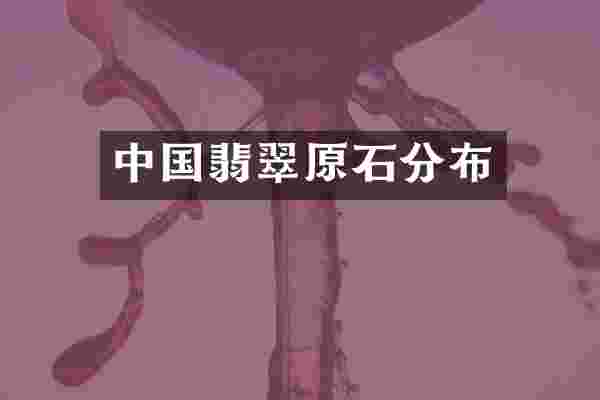 中国翡翠原石分布