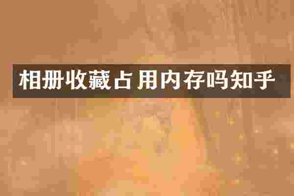 相册收藏占用内存吗知乎