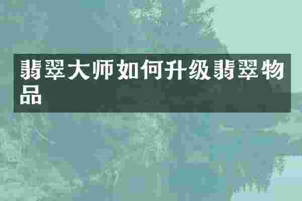 翡翠大师如何升级翡翠物品