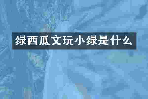 绿西瓜文玩小绿是什么