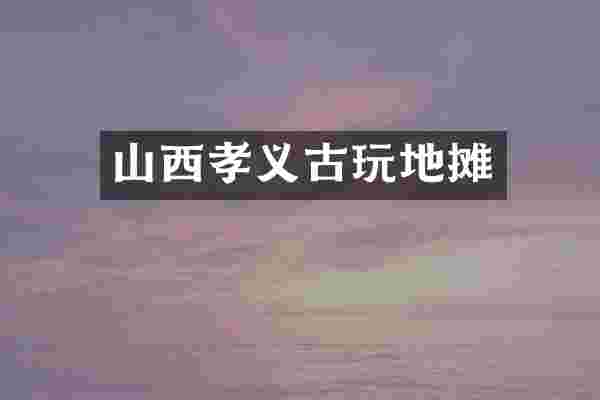 山西孝义古玩地摊