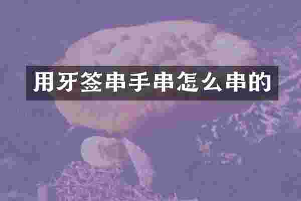 用牙签串手串怎么串的